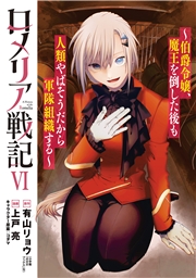 ロメリア戦記～伯爵令嬢、魔王を倒した後も人類やばそうだから軍隊組織する～ 6巻